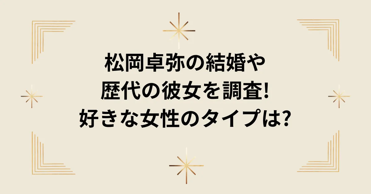 タイトル：松岡卓弥の結婚や歴代の彼女を調査!好きな女性のタイプは?