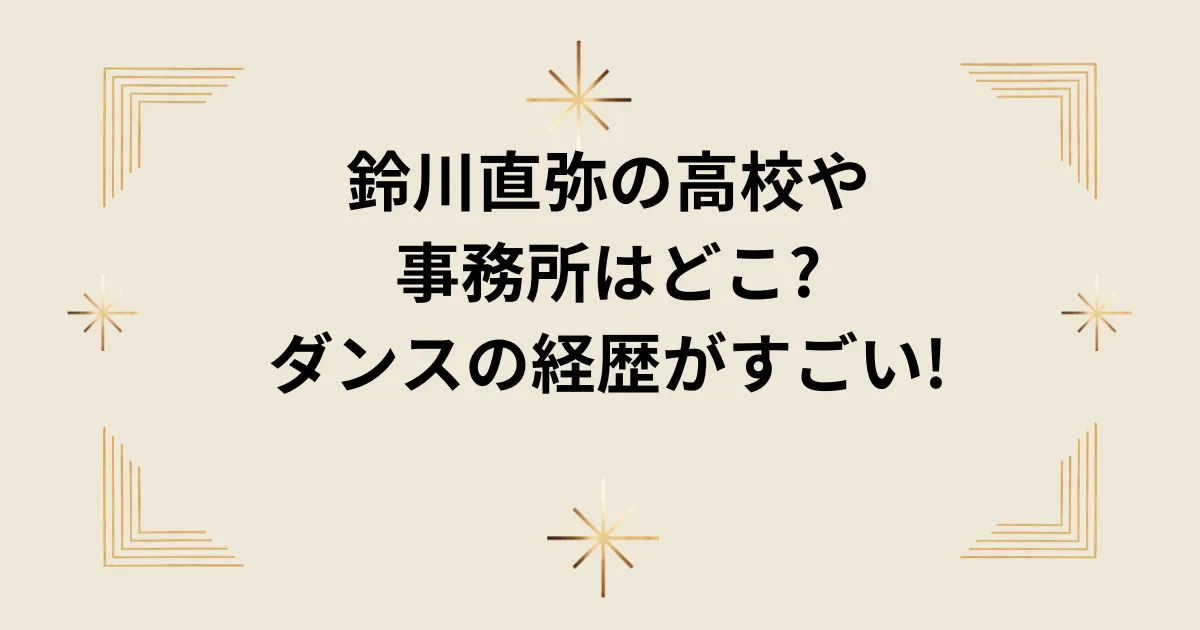 タイトル：鈴川直弥の高校や事務所はどこ?ダンスの経歴がすごい!