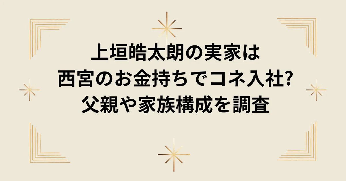 タイトル：上垣皓太朗の実家は西宮のお金持ちでコネ入社?父親や家族構成を調査