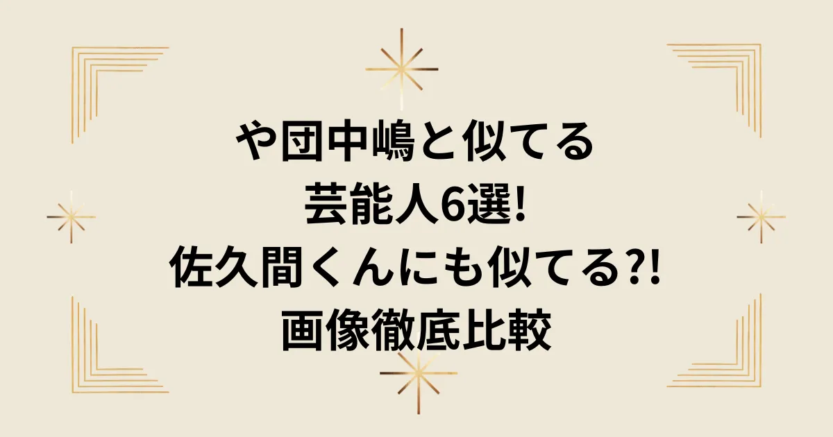 タイトル：や団中嶋と似てる芸能人6選!佐久間くんにも似てる?!画像徹底比較