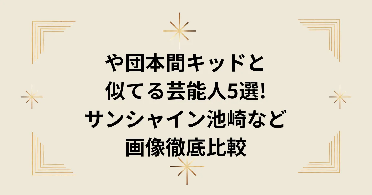 タイトル：や団本間キッドと似てる芸能人5選!サンシャイン池崎など画像徹底比較