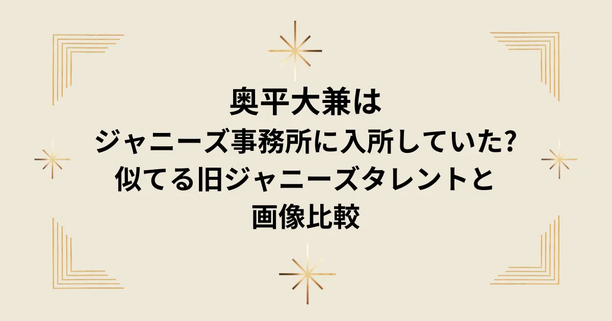 タイトル：奥平大兼はジャニーズ事務所に入所していた?似てる旧ジャニーズタレントと画像比較